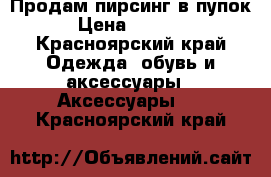 Продам пирсинг в пупок › Цена ­ 3 000 - Красноярский край Одежда, обувь и аксессуары » Аксессуары   . Красноярский край